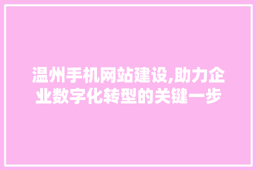 温州手机网站建设,助力企业数字化转型的关键一步