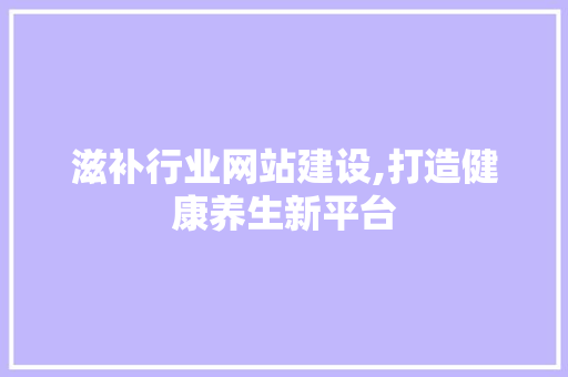 滋补行业网站建设,打造健康养生新平台