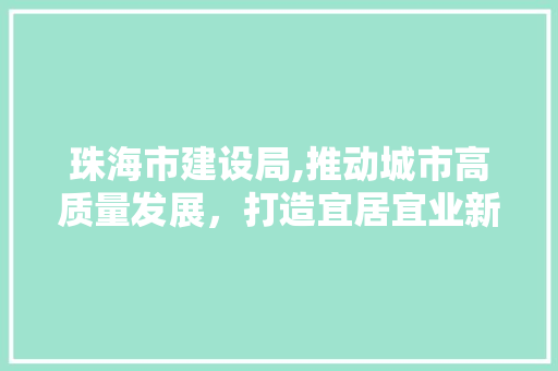 珠海市建设局,推动城市高质量发展，打造宜居宜业新珠海