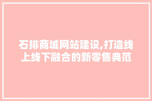 石排商城网站建设,打造线上线下融合的新零售典范