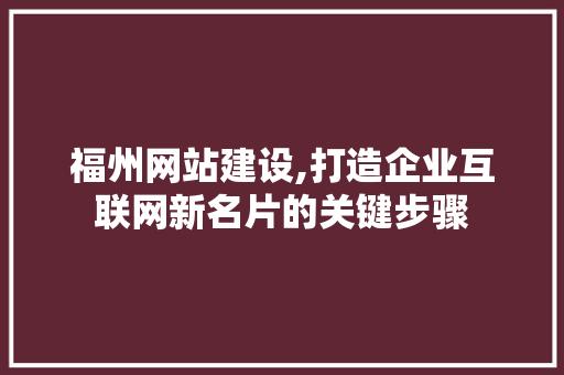 福州网站建设,打造企业互联网新名片的关键步骤 AI场景