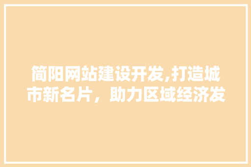 简阳网站建设开发,打造城市新名片，助力区域经济发展
