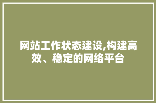 网站工作状态建设,构建高效、稳定的网络平台