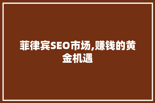菲律宾SEO市场,赚钱的黄金机遇