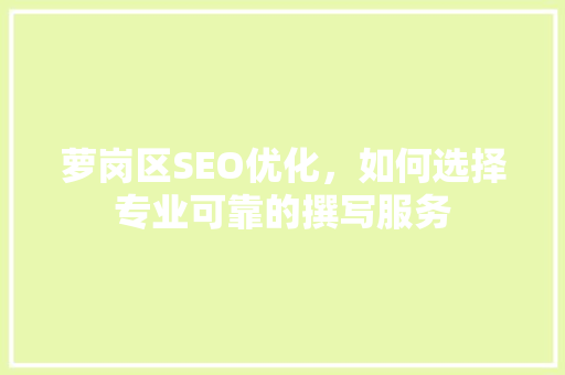 萝岗区SEO优化，如何选择专业可靠的撰写服务