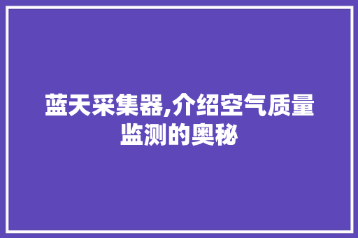 蓝天采集器,介绍空气质量监测的奥秘