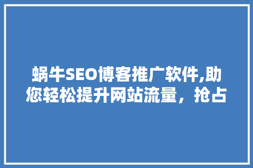 蜗牛SEO博客推广软件,助您轻松提升网站流量，抢占市场先机