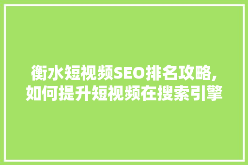 衡水短视频SEO排名攻略,如何提升短视频在搜索引擎中的曝光度