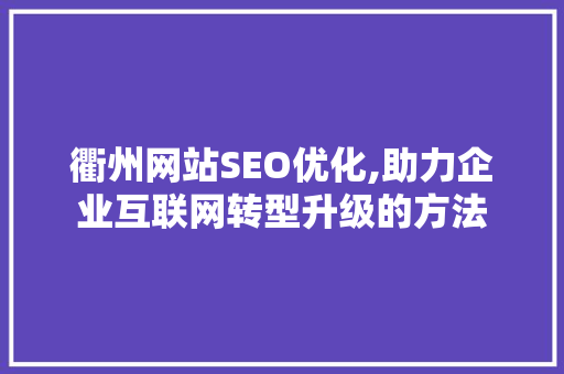 衢州网站SEO优化,助力企业互联网转型升级的方法