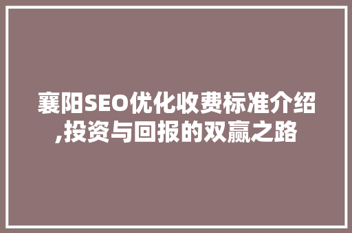 襄阳SEO优化收费标准介绍,投资与回报的双赢之路