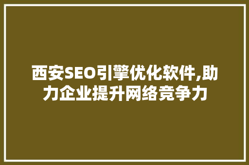 西安SEO引擎优化软件,助力企业提升网络竞争力