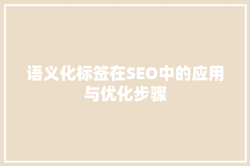 语义化标签在SEO中的应用与优化步骤