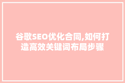 谷歌SEO优化合同,如何打造高效关键词布局步骤