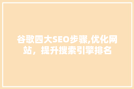 谷歌四大SEO步骤,优化网站，提升搜索引擎排名