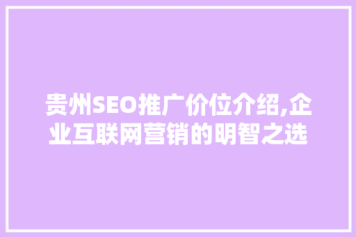 贵州SEO推广价位介绍,企业互联网营销的明智之选