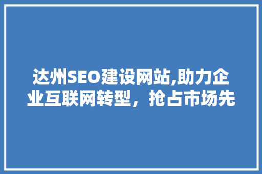 达州SEO建设网站,助力企业互联网转型，抢占市场先机