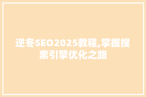 逆冬SEO2025教程,掌握搜索引擎优化之路