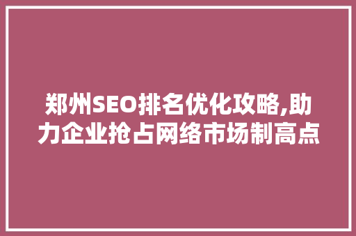 郑州SEO排名优化攻略,助力企业抢占网络市场制高点