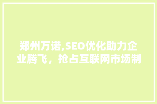 郑州万诺,SEO优化助力企业腾飞，抢占互联网市场制高点