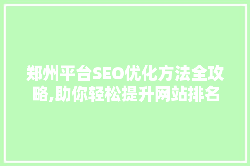 郑州平台SEO优化方法全攻略,助你轻松提升网站排名