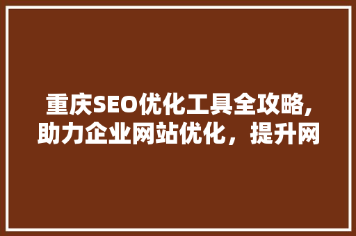 重庆SEO优化工具全攻略,助力企业网站优化，提升网络曝光度