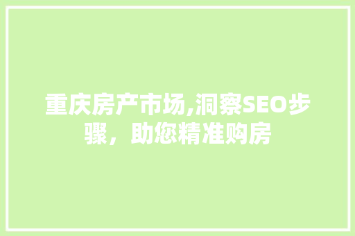 重庆房产市场,洞察SEO步骤，助您精准购房