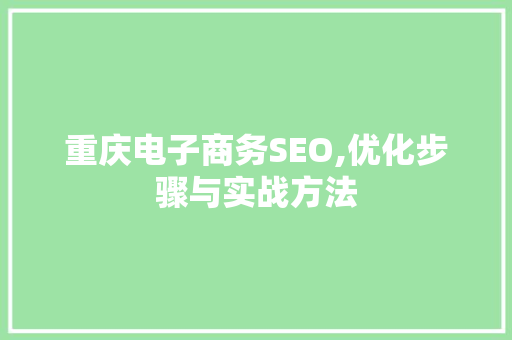 重庆电子商务SEO,优化步骤与实战方法