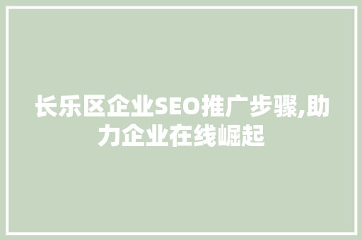 长乐区企业SEO推广步骤,助力企业在线崛起