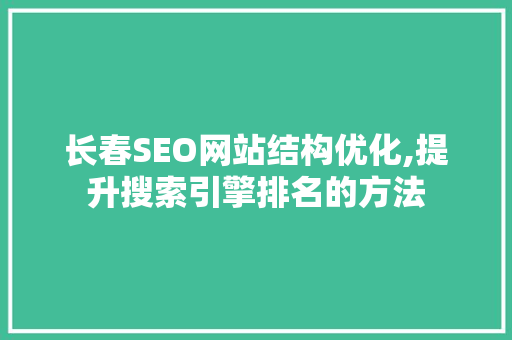 长春SEO网站结构优化,提升搜索引擎排名的方法