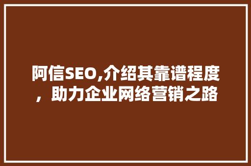 阿信SEO,介绍其靠谱程度，助力企业网络营销之路