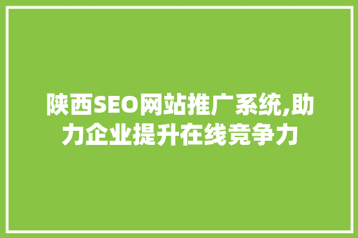 陕西SEO网站推广系统,助力企业提升在线竞争力