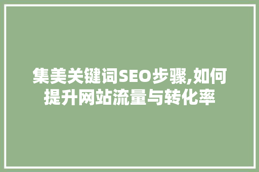 集美关键词SEO步骤,如何提升网站流量与转化率