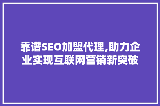 靠谱SEO加盟代理,助力企业实现互联网营销新突破