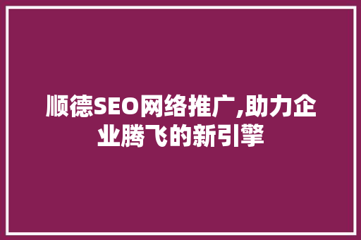顺德SEO网络推广,助力企业腾飞的新引擎