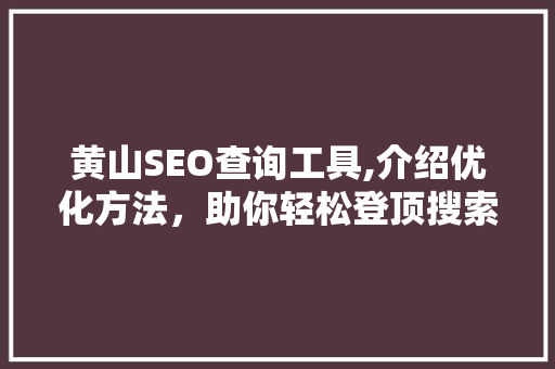 黄山SEO查询工具,介绍优化方法，助你轻松登顶搜索引擎
