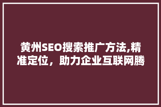 黄州SEO搜索推广方法,精准定位，助力企业互联网腾飞