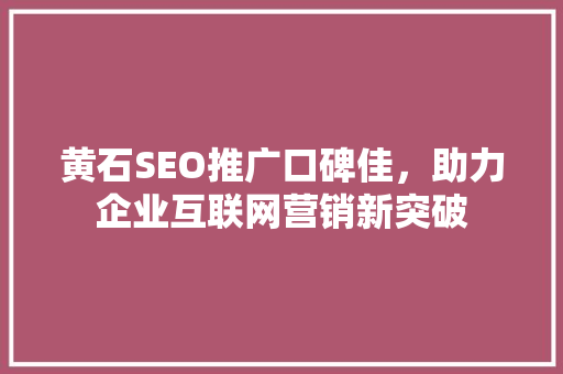 黄石SEO推广口碑佳，助力企业互联网营销新突破