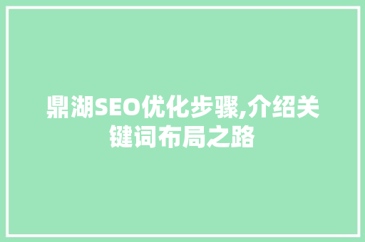 鼎湖SEO优化步骤,介绍关键词布局之路