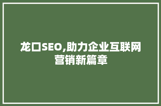 龙口SEO,助力企业互联网营销新篇章