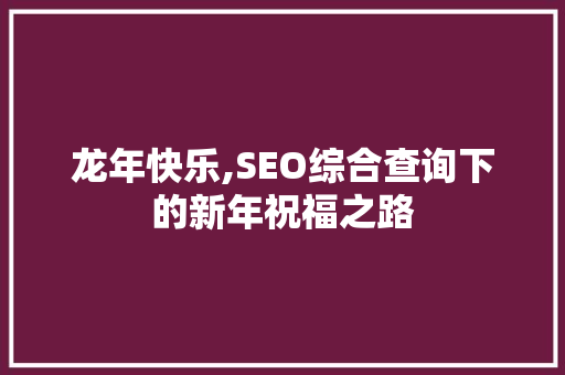 龙年快乐,SEO综合查询下的新年祝福之路