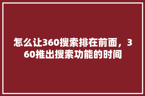 怎么让360搜索排在前面，360推出搜索功能的时间