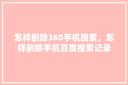 怎样删除360手机搜索，怎样删除手机百度搜索记录