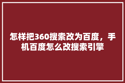 怎样把360搜索改为百度，手机百度怎么改搜索引擎