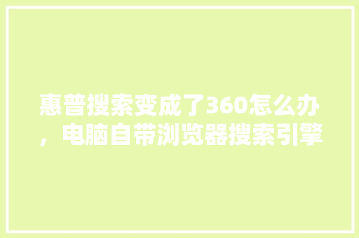 惠普搜索变成了360怎么办，电脑自带浏览器搜索引擎怎么改