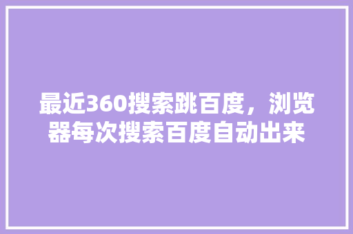 最近360搜索跳百度，浏览器每次搜索百度自动出来