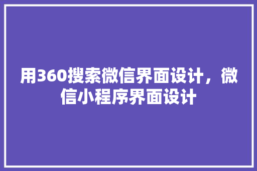 用360搜索微信界面设计，微信小程序界面设计