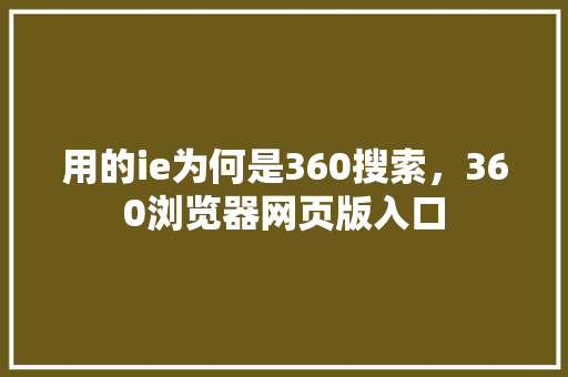 用的ie为何是360搜索，360浏览器网页版入口