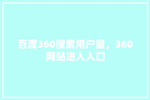 百度360搜索用户量，360网站进入入口
