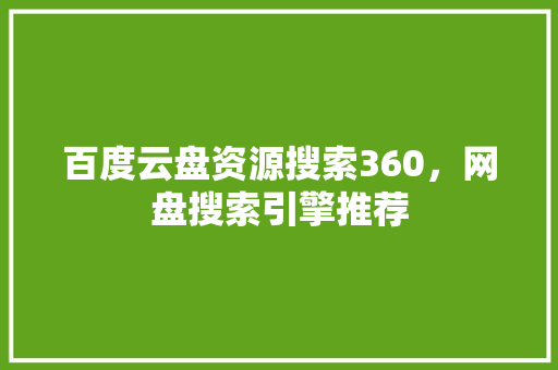 百度云盘资源搜索360，网盘搜索引擎推荐