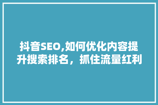 抖音SEO,如何优化内容提升搜索排名，抓住流量红利